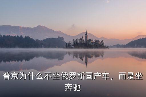 普京為什么不坐俄羅斯國(guó)產(chǎn)車(chē)，而是坐奔馳