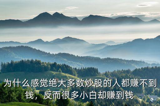 為什么感覺絕大多數炒股的人都賺不到錢，反而很多小白卻賺到錢