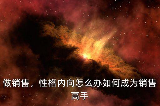 做銷(xiāo)售，性格內(nèi)向怎么辦如何成為銷(xiāo)售高手