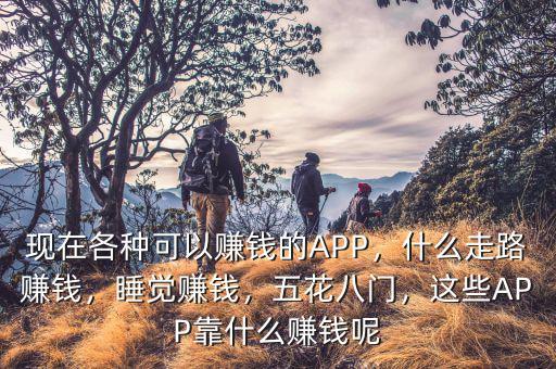 現(xiàn)在各種可以賺錢(qián)的APP，什么走路賺錢(qián)，睡覺(jué)賺錢(qián)，五花八門(mén)，這些APP靠什么賺錢(qián)呢