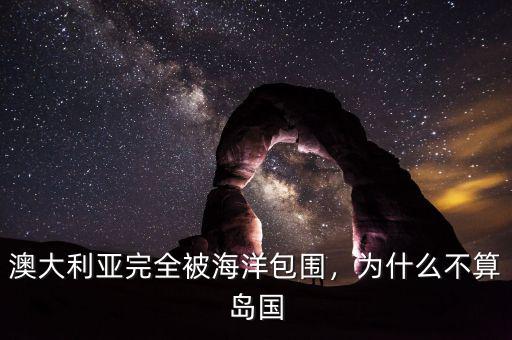 澳大利亞完全被海洋包圍，為什么不算島國