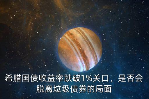 希臘國債收益率跌破1%關(guān)口，是否會脫離垃圾債券的局面