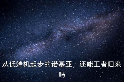 從低端機(jī)起步的諾基亞，還能王者歸來嗎