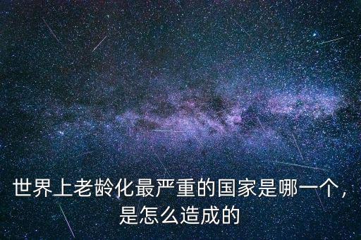 世界上老齡化最嚴(yán)重的國(guó)家是哪一個(gè)，是怎么造成的