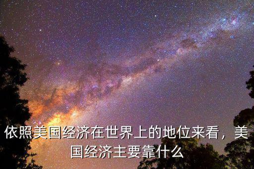 依照美國(guó)經(jīng)濟(jì)在世界上的地位來(lái)看，美國(guó)經(jīng)濟(jì)主要靠什么