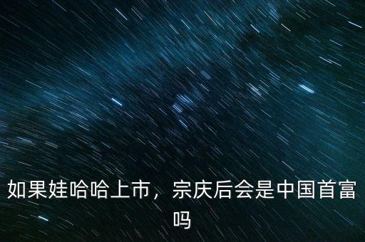 如果娃哈哈上市，宗慶后會是中國首富嗎