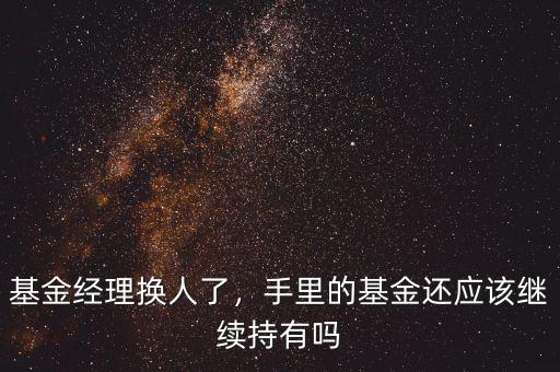 基金經(jīng)理換人了，手里的基金還應(yīng)該繼續(xù)持有嗎