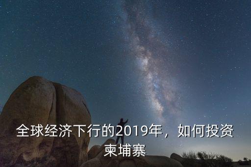 全球經(jīng)濟下行的2019年，如何投資柬埔寨