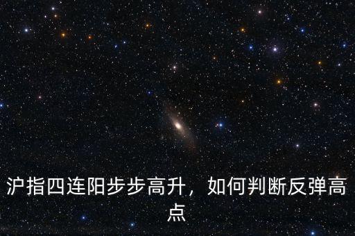 滬指四連陽步步高升，如何判斷反彈高點(diǎn)