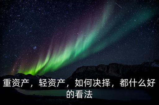 重資產(chǎn)，輕資產(chǎn)，如何決擇，都什么好的看法