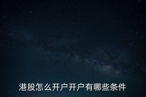 開(kāi)通港股賬戶有什么要求,在大陸如何辦理港股開(kāi)戶