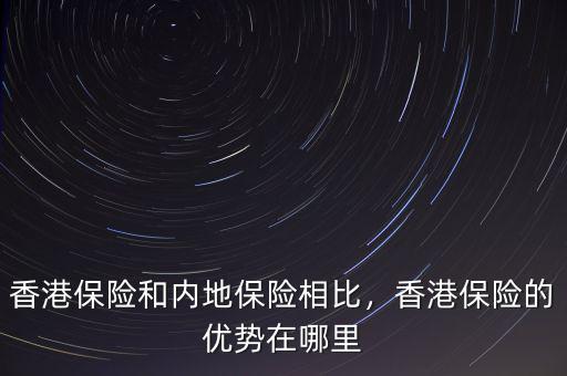 香港保險(xiǎn)和內(nèi)地保險(xiǎn)相比，香港保險(xiǎn)的優(yōu)勢(shì)在哪里