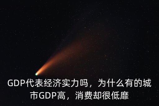 GDP代表經(jīng)濟實力嗎，為什么有的城市GDP高，消費卻很低靡