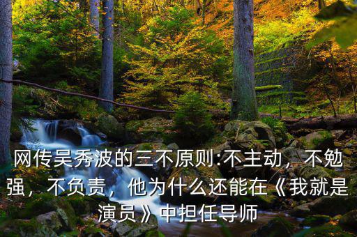 網(wǎng)傳吳秀波的三不原則:不主動(dòng)，不勉強(qiáng)，不負(fù)責(zé)，他為什么還能在《我就是演員》中擔(dān)任導(dǎo)師