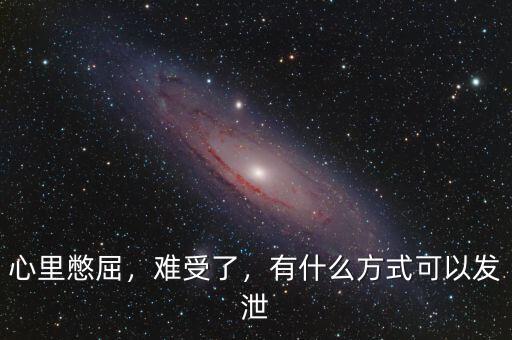 心里憋屈，難受了，有什么方式可以發(fā)泄