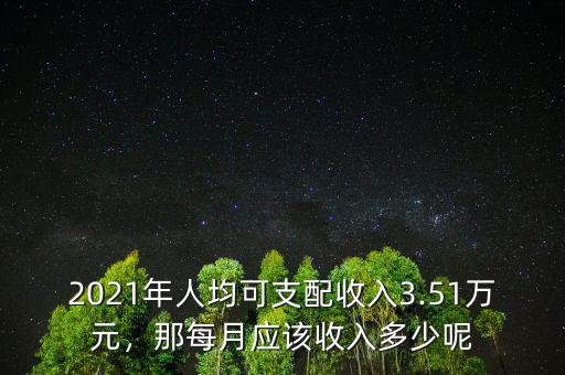 2021年人均可支配收入3.51萬(wàn)元，那每月應(yīng)該收入多少呢