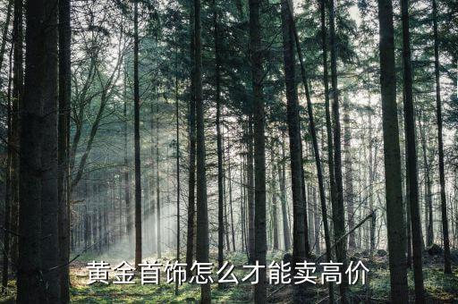 黃金首飾怎么才能賣(mài)高價(jià)