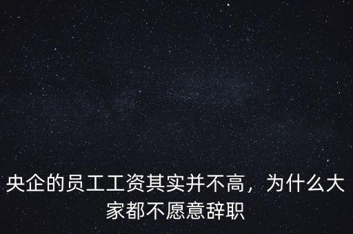 央企的員工工資其實(shí)并不高，為什么大家都不愿意辭職