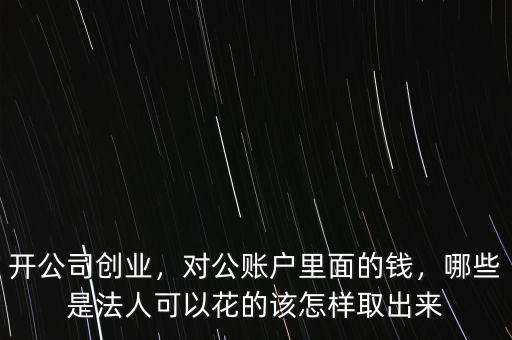 開公司創(chuàng)業(yè)，對(duì)公賬戶里面的錢，哪些是法人可以花的該怎樣取出來