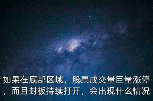 如果在底部區(qū)域，股票成交量巨量漲停，而且封板持續(xù)打開(kāi)，會(huì)出現(xiàn)什么情況