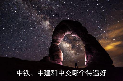 中鐵、中建和中交哪個(gè)待遇好