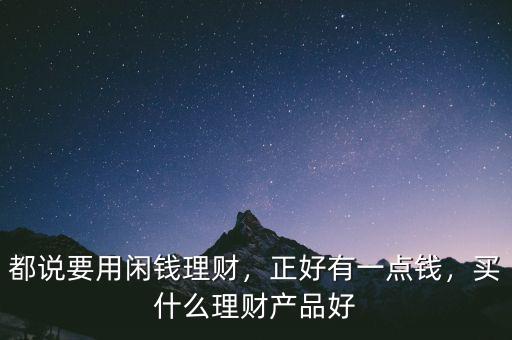 都說要用閑錢理財(cái)，正好有一點(diǎn)錢，買什么理財(cái)產(chǎn)品好