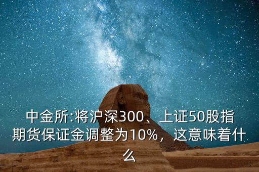 中金所:將滬深300、上證50股指期貨保證金調(diào)整為10%，這意味著什么