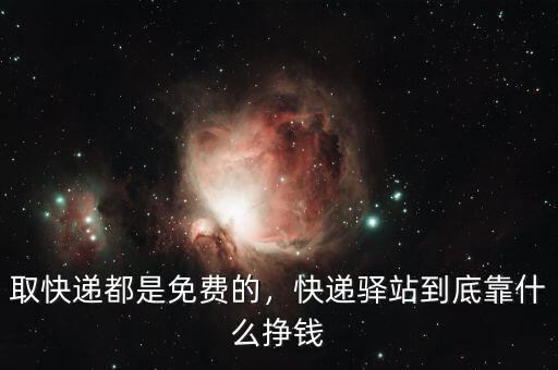 取快遞都是免費(fèi)的，快遞驛站到底靠什么掙錢
