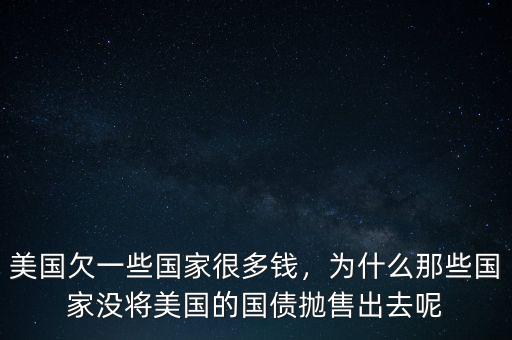 美國欠一些國家很多錢，為什么那些國家沒將美國的國債拋售出去呢