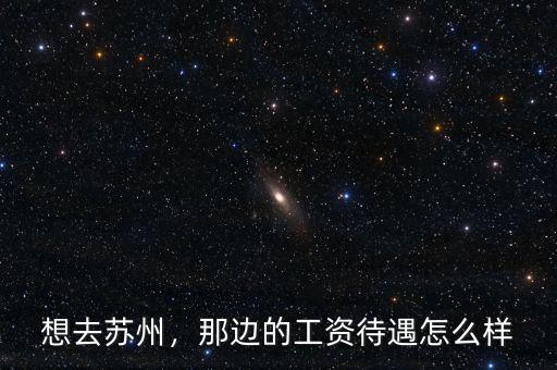 想去蘇州，那邊的工資待遇怎么樣