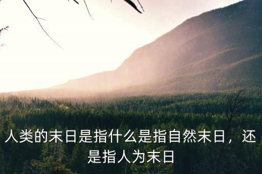 人類(lèi)的末日是指什么是指自然末日，還是指人為末日