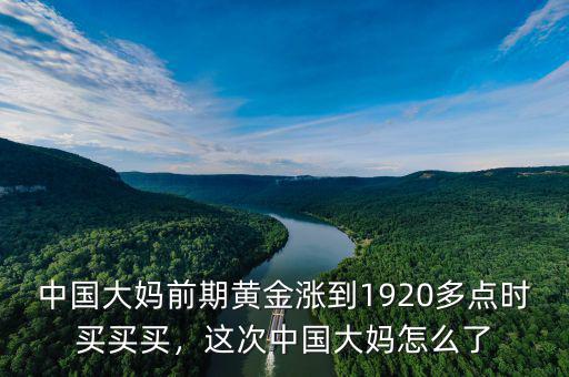 中國大媽前期黃金漲到1920多點時買買買，這次中國大媽怎么了