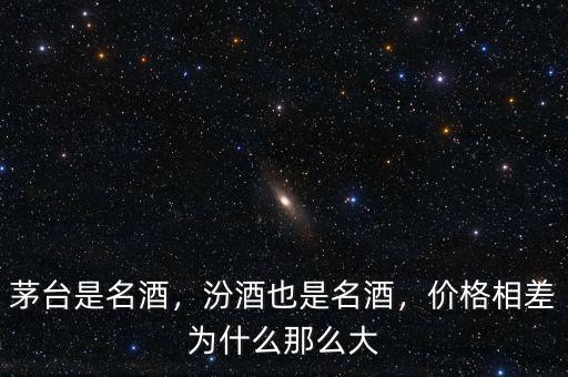 茅臺(tái)是名酒，汾酒也是名酒，價(jià)格相差為什么那么大