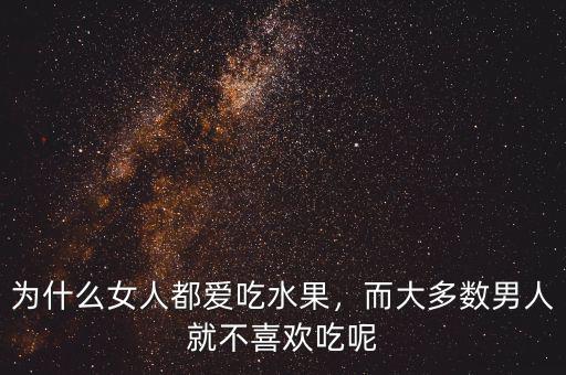 為什么女人都愛吃水果，而大多數(shù)男人就不喜歡吃呢
