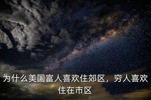 為什么美國富人喜歡住郊區(qū)，窮人喜歡住在市區(qū)