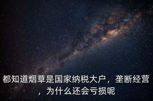 都知道煙草是國(guó)家納稅大戶，壟斷經(jīng)營(yíng)，為什么還會(huì)虧損呢