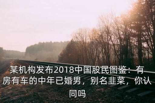 某機(jī)構(gòu)發(fā)布2018中國(guó)股民圖鑒：有房有車的中年已婚男，別名韭菜，你認(rèn)同嗎