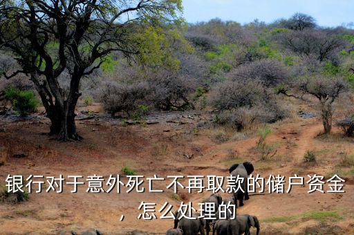 銀行對于意外死亡不再取款的儲戶資金，怎么處理的