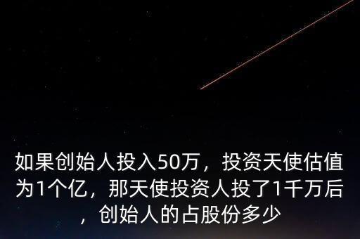 如果創(chuàng)始人投入50萬，投資天使估值為1個(gè)億，那天使投資人投了1千萬后，創(chuàng)始人的占股份多少