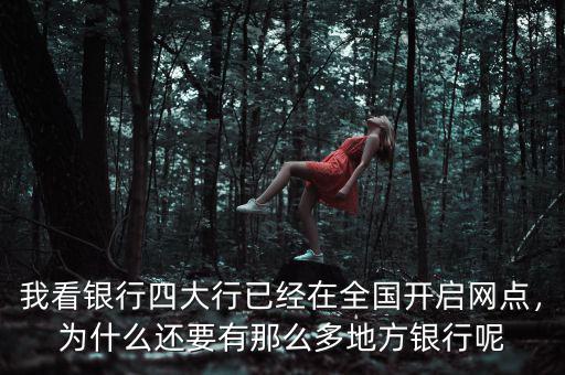 我看銀行四大行已經(jīng)在全國(guó)開(kāi)啟網(wǎng)點(diǎn)，為什么還要有那么多地方銀行呢