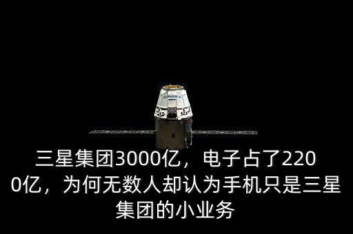 三星集團3000億，電子占了2200億，為何無數(shù)人卻認為手機只是三星集團的小業(yè)務(wù)