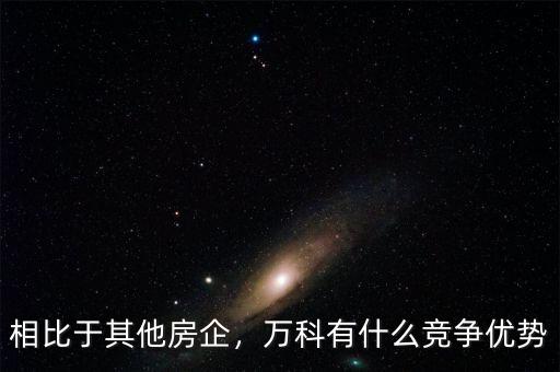 相比于其他房企，萬科有什么競(jìng)爭(zhēng)優(yōu)勢(shì)
