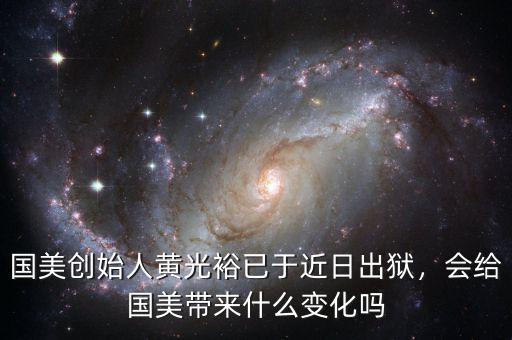 國美創(chuàng)始人黃光裕已于近日出獄，會(huì)給國美帶來什么變化嗎