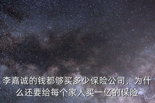 李嘉誠(chéng)的錢都?jí)蛸I多少保險(xiǎn)公司，為什么還要給每個(gè)家人買一億的保險(xiǎn)