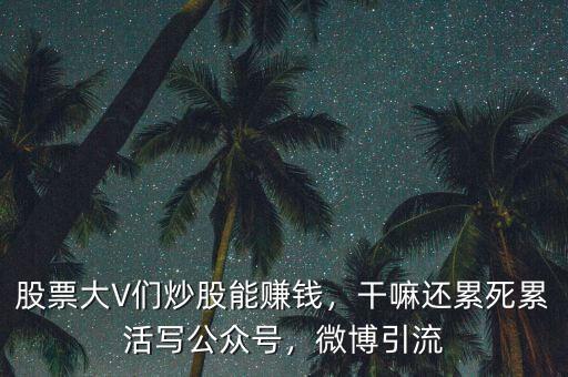 股票大V們炒股能賺錢，干嘛還累死累活寫公眾號，微博引流