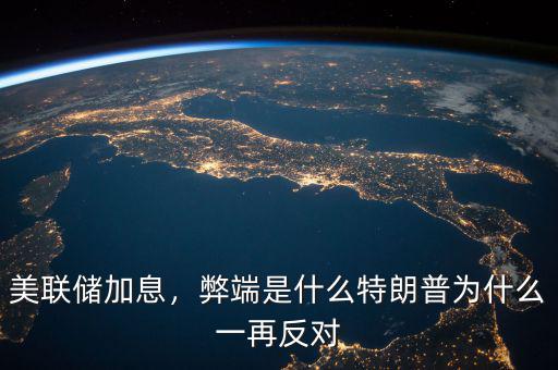 美聯(lián)儲加息，弊端是什么特朗普為什么一再反對