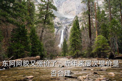 東阿阿膠又漲價(jià)了，近年來屢次提價(jià)是否合理