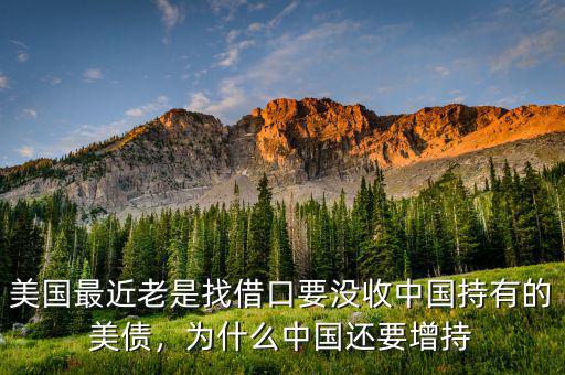 美國最近老是找借口要沒收中國持有的美債，為什么中國還要增持
