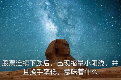 股票連續(xù)下跌后，出現(xiàn)縮量小陽線，并且換手率低，意味著什么