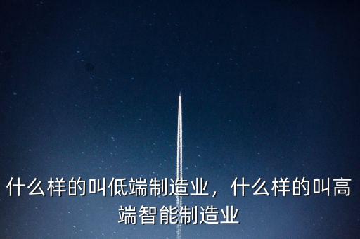 什么樣的叫低端制造業(yè)，什么樣的叫高端智能制造業(yè)